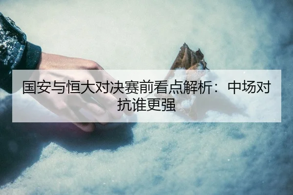 国安与恒大对决赛前看点解析：中场对抗谁更强